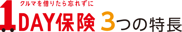 クルマを借りたら忘れずに １ＤＡＹ保険 3つの特長