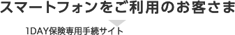 スマートフォンをご利用のお客さま 1DAY保険専用手続きサイト